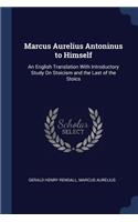 Marcus Aurelius Antoninus to Himself: An English Translation With Introductory Study On Stoicism and the Last of the Stoics