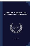 Central America the Crisis and the Challenge