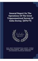 General Report On The Operations Of The Great Trigonometrical Survey Of India During -[1876/77]