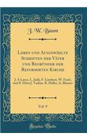 Leben Und AusgewÃ¤hlte Schriften Der VÃ¤ter Und BegrÃ¼nder Der Reformirten Kirche, Vol. 9: J. a Lasco, L. JudÃ¤, F. Lambert, W. Farel, Und P. Diret J. Vadian, B. Haller, A. Blaurer (Classic Reprint)