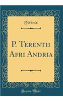 P. Terentii Afri Andria (Classic Reprint)