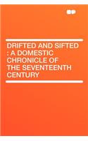 Drifted and Sifted: A Domestic Chronicle of the Seventeenth Century: A Domestic Chronicle of the Seventeenth Century