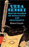 Ueda Sensei Solves Crimes of Depravity and Perversity: (1 The Ueda Sensei Chronicles)