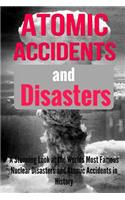 Atomic Accidents And Disasters: A Stunning Look At The Worlds Most Famous Nuclear Disasters And Atomic Accidents In History