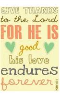 GIVE THANKS to the Lord For HE IS good his love endures psalm 107: 1: Notebook Journal Diary, 120 Lined pages, 7" x 10"