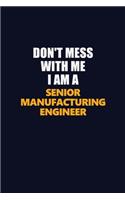 Don't Mess With Me I Am A Senior Manufacturing Engineer