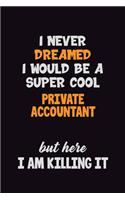 I Never Dreamed I would Be A Super Cool Private Accountant But Here I Am Killing It: 6x9 120 Pages Career Pride Motivational Quotes Blank Lined Job Notebook Journal