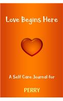 Love Begins Here: A Self Care Journal for PERRY: Lined Notebook / Journal Gift, 120 Pages, 6x9, Soft Cover, Matte Finish