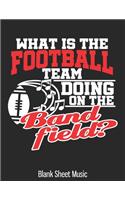 What Is The Football Team Doing On The Band field? Blank Sheet Music: Funny Marching Player Director Mom Dad Blank Sheet Music 8.5 x 11 Inches 100 Pages
