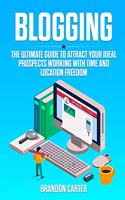 Blogging: The Ultimate Guide to Attract Your Ideal Prospects Working With Time and Location Freedom