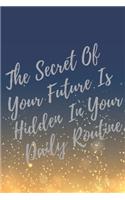 The Secret Of Your Future Is Hidden In Your Daily Routine.