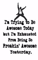 I'm Trying to Be Awesome Today but I'm Exhausted From Being So Freakin' Awesome Yesterday.