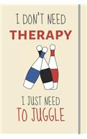 I Don't Need Therapy - I Just Need To Juggle: Funny Novelty Juggling Gifts For Men / Women- Lined Journal or Notebook
