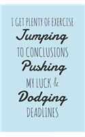 I Get Plenty Of Exercise Jumping To Conclusions Pushing My Luck & Dodging Deadlines
