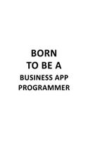 Born To Be A Business App Programmer: New Business App Programmer Notebook, Business Application Programmer Journal Gift, Diary, Doodle Gift or Notebook - 6 x 9 Compact Size, 109 Blank L