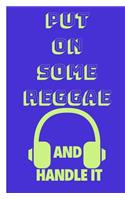 Put on Some Reggae and Handle It: Funny Music Quote Notebook / Journal for Son, Sister, Uncle Who Listens to Reggae (6''x9'')