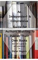 An Independent & Comprehensive Guide for Authors Wanting to Publish Their Own Books