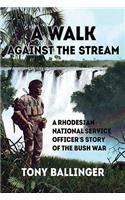 A Walk Against the Stream: A Rhodesian National Service Officer's Story of the Bush War