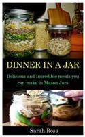 Dinner in a Jar: Delicious and Incredible Meals You Can Make in Mason Jars