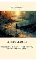 Reise der Seele: Das Leben nach dem Tod in Geschichte, Religion und Philosophie