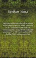 Needham's bicentennial celebration a record of the exercises and a memorial of the celebration at Needham, Massachusetts, on the two hundredth anniversary of it's incorporation. Pub. by the Celebration committee