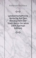 Landwirtschaftliche Versuche Auf Den Rieselgutern Der Stadt Berlin Im Jahre 1904 (German Edition)