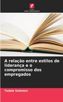 A relação entre estilos de liderança e o compromisso dos empregados