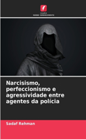 Narcisismo, perfeccionismo e agressividade entre agentes da polícia