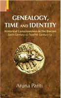 Genealogy, Time and Identity: Historical Consciousness in the Deccan, Sixth Century C.E. -- 12th Century C.E.: Historical Consciousness in the Deccan, Sixth Century CE-Twelfth Century CE