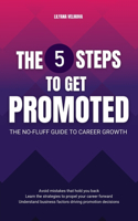 The 5 Steps to Get Promoted - The No-fluff Guide to Career Growth: Learn the strategies to propel your career. Avoid mistakes that hold you back. Understand how promotion decisions are made.