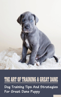 The Art Of Training A Great Dane: Dog Training Tips And Strategies For Great Dane Puppy: Great Dane Basic Training Tips