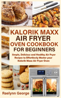 Kalorik Maxx Air Fryer Oven Cookbook for Beginners: Simple, Delicious and Healthy Air Fryer Recipes to Effortlessly Master your Kalorik Maxx Air Fryer Oven