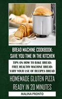 Bread Machine Cookbook: Save You Time In The Kitchen: Tips On How To Bake Bread: Free Healthy Machine Bread: Vary Your Use Of Recipes Bread: Homemade Gluten Pizza Ready In 
