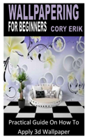 Wallpapering for Beginners: Practical Guide On How To Apply 3d Wallpaper