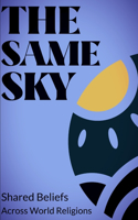 The Same Sky: Shared Beliefs in Major Religions: An intellectual journey through Christianity, Islam, Judaism, Hinduism, Buddhism, and other faiths