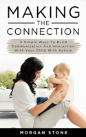 Making the Connection: 5 Simple Ways To Build Communication and Interaction With Your Child With Autism