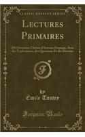 Lectures Primaires: 200 Morceaux Choisis D'Auteurs Francais, Avec Des Explications, Des Questions Et Des Devoirs (Classic Reprint)