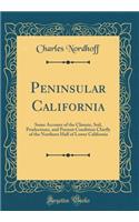 Peninsular California: Some Account of the Climate, Soil, Productions, and Present Condition Chiefly of the Northern Half of Lower California (Classic Reprint): Some Account of the Climate, Soil, Productions, and Present Condition Chiefly of the Northern Half of Lower California (Classic Reprint)