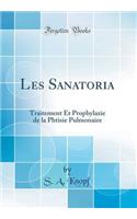 Les Sanatoria: Traitement Et Prophylaxie de la Phtisie Pulmonaire (Classic Reprint)