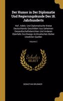 Der Humor in Der Diplomatie Und Regierungskunde Des 18. Jahrhunderts: Hof-, Adels- Und Diplomatische Kreise Deutschlands Geschildert Aus Geheimen Gesandtschaftsberichten Und Anderen Ebenfalls Durchwegs Archivalischen B