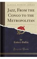 Jazz, from the Congo to the Metropolitan (Classic Reprint)