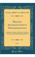 Regesta Archiepiscopatus Magdeburgensis, Vol. 1: Sammlung Von Auszï¿½gen Aus Urkunden Und Annalisten Zur Geschichte Des Erzstifts Und Herzogthums Magdeburg; Bis Zum Tode Des Erzbischofs Wichmann (1192) (Classic Reprint)