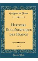 Histoire Ecclï¿½siastique Des Francs, Vol. 1 (Classic Reprint)