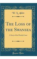 The Loss of the Swansea: A Story of the Florida Coast (Classic Reprint): A Story of the Florida Coast (Classic Reprint)