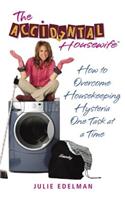 The Accidental Housewife: How to Overcome Housekeeping Hysteria One Task at a Time