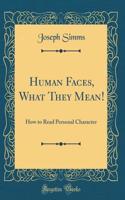 Human Faces, What They Mean!: How to Read Personal Character (Classic Reprint)