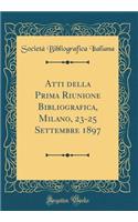 Atti della Prima Riunione Bibliografica, Milano, 23-25 Settembre 1897 (Classic Reprint)