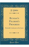 Bunyan's Pilgrim's Progress: Metrically Condensed, in Six Cantos (Classic Reprint)