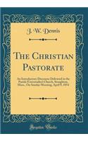 The Christian Pastorate: An Introductory Discourse Delivered in the Parish (Universalist) Church, Stoughton, Mass., on Sunday Morning, April 9, 1854 (Classic Reprint): An Introductory Discourse Delivered in the Parish (Universalist) Church, Stoughton, Mass., on Sunday Morning, April 9, 1854 (Classic Reprint)