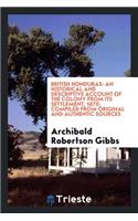 British Honduras: An Historical and Descriptive Account of the Colony from Its Settlement, 1670; Compiled from Original and Authentic Sources